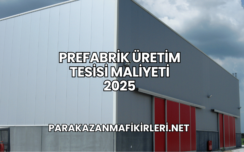 Prefabrik Üretim Tesisi Maliyeti 2025
