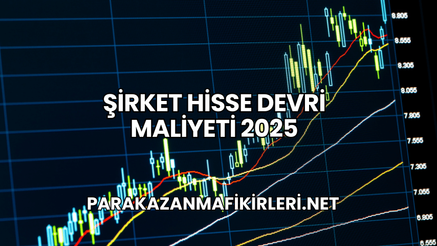 Şirket Hisse Devri Maliyeti 2025