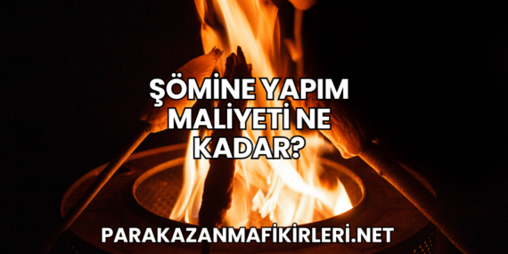 Şömine Yapım Maliyeti Ne Kadar?