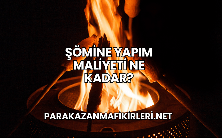 Şömine Yapım Maliyeti Ne Kadar?