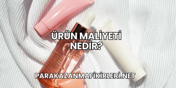 Ürün Maliyeti Nedir?