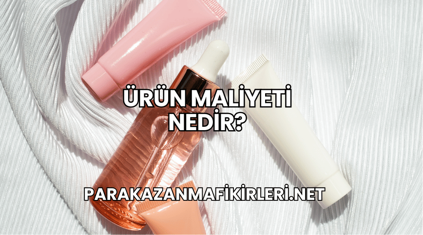 Ürün Maliyeti Nedir?
