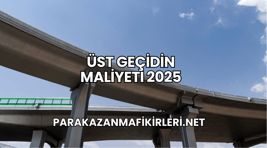 Üst Geçidin Maliyeti 2025