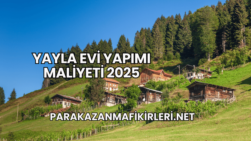 Yayla Evi Yapımı Maliyeti 2025