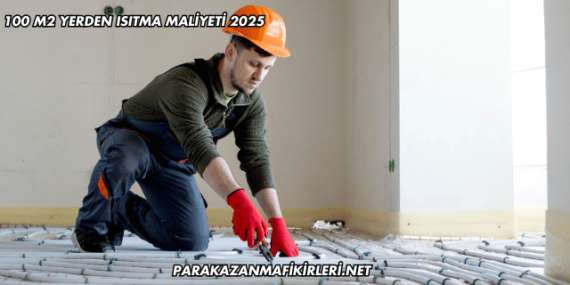 100 m2 Yerden Isıtma Maliyeti 2025