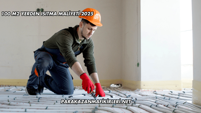 100 m2 Yerden Isıtma Maliyeti 2025