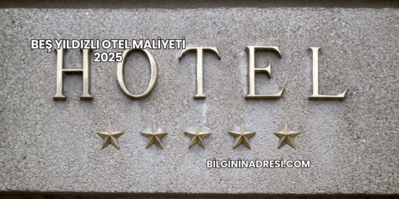 Beş Yıldızlı Otel Maliyeti 2025