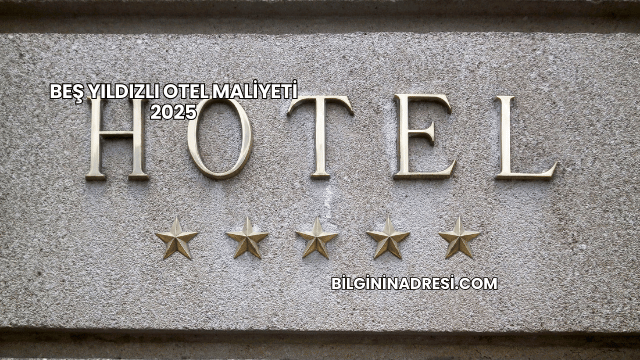 Beş Yıldızlı Otel Maliyeti 2025
