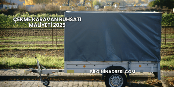 Çekme Karavan Ruhsatı Maliyeti 2025