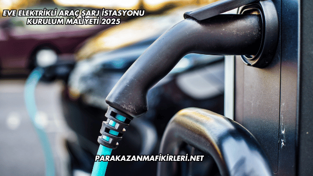 Eve Elektrikli Araç Şarj İstasyonu Kurulum Maliyeti 2025