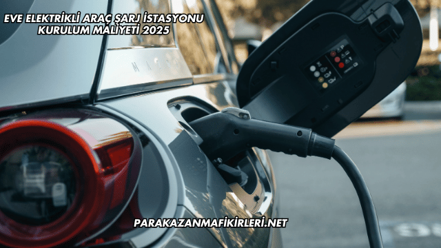 Eve Elektrikli Araç Şarj İstasyonu Kurulum Maliyeti 2025