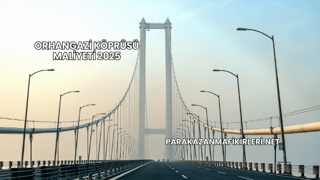 Orhangazi Köprüsü Maliyeti 2025