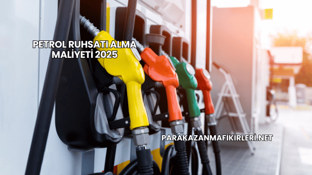 Petrol Ruhsatı Alma Maliyeti 2025