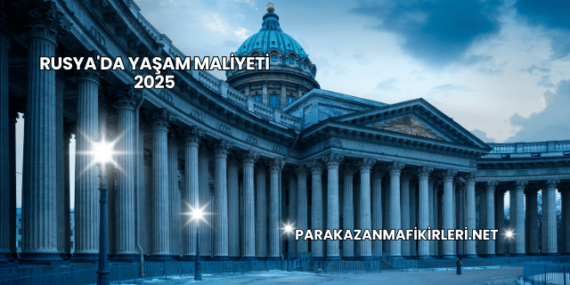 Rusya’da Yaşam Maliyeti 2025