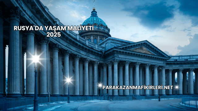 Rusya'da Yaşam Maliyeti 2025