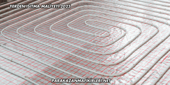 Yerden Isıtma Maliyeti 2025