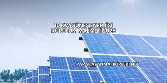 10 Kw Güneş Enerjisi Kurulum Maliyeti 2025