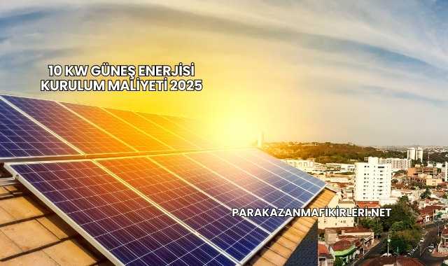 10 Kw Güneş Enerjisi Kurulum Maliyeti 2025
