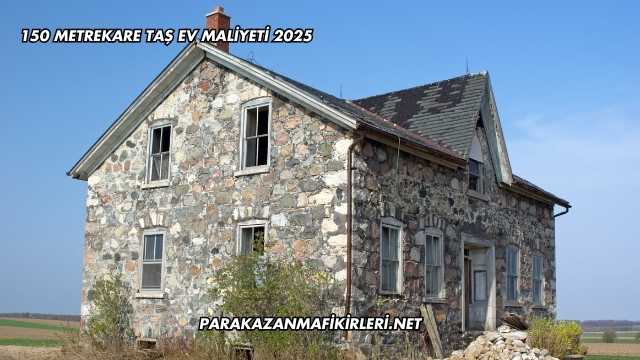 150 Metrekare Taş Ev Maliyeti 2025