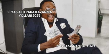 18 Yaş Altı Para Kazanma Yolları 2025