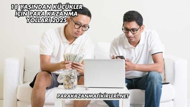 18 Yaşından Küçükler İçin Para Kazanma Yolları 2025