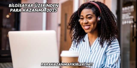 Bilgisayar Üzerinden Para Kazanma 2025