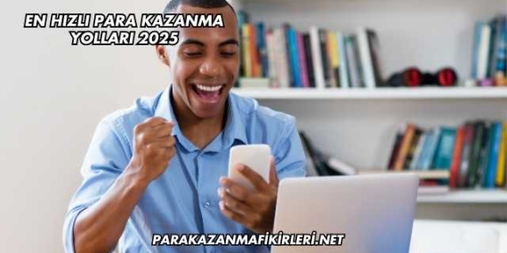 En Hızlı Para Kazanma Yolları 2025