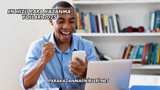 En Hızlı Para Kazanma Yolları 2025