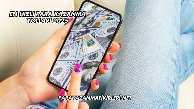 En Hızlı Para Kazanma Yolları 2025