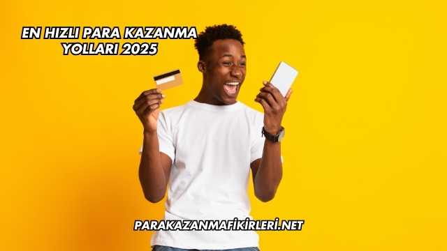 En Hızlı Para Kazanma Yolları 2025