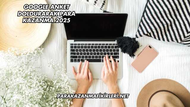 Google Anket Doldurarak Para Kazanma 2025