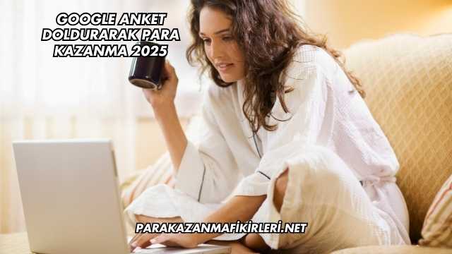 Google Anket Doldurarak Para Kazanma 2025