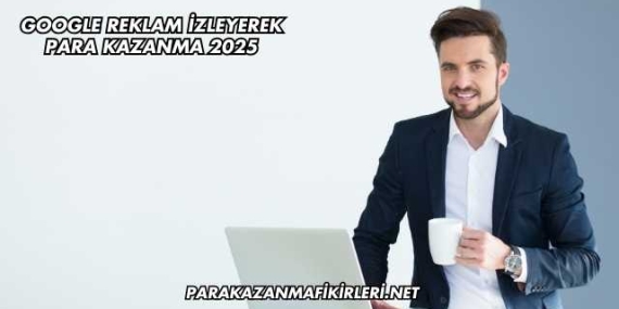 Google Reklam İzleyerek Para Kazanma 2025