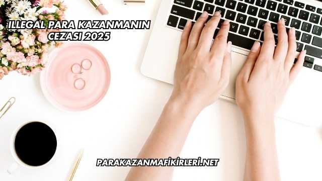 Illegal Para Kazanmanın Cezası 2025