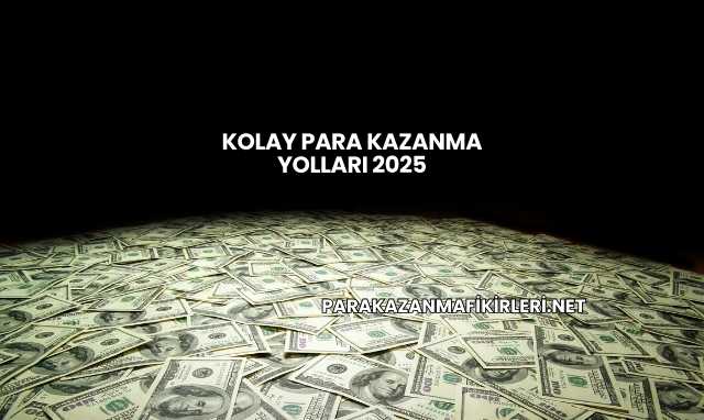 Kolay Para Kazanma Yolları 2025