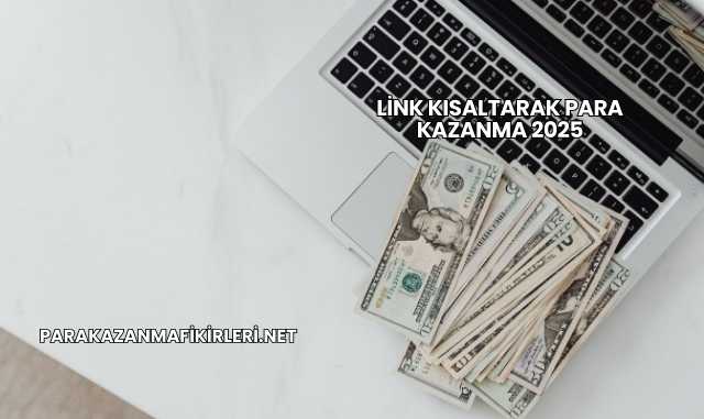 Link Kısaltarak Para Kazanma 2025