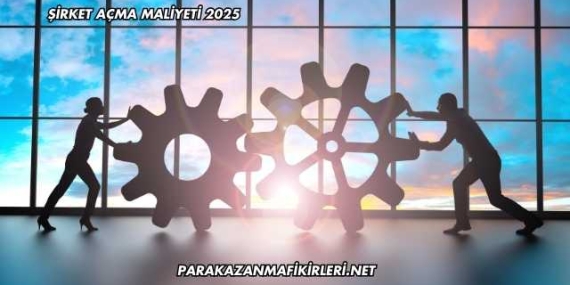 Şirket Açma Maliyeti 2025