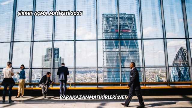 Şirket Açma Maliyeti 2025