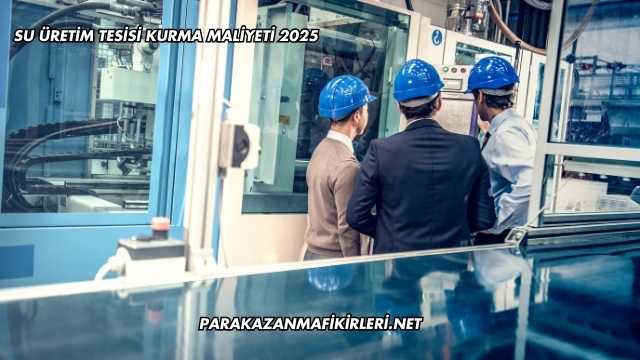 Su Üretim Tesisi Kurma Maliyeti 2025