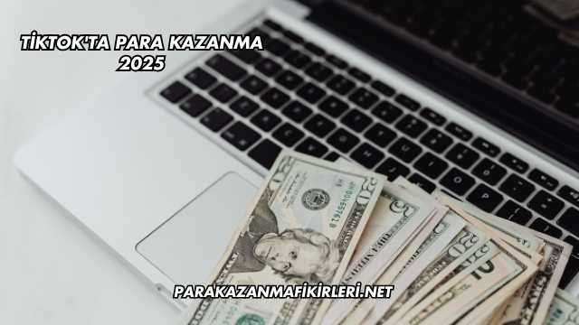 Tiktok'ta Para Kazanma 2025