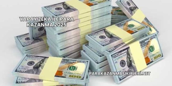 Yapay Zeka İle Para Kazanma 2025