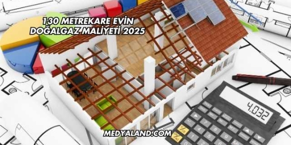 130 Metrekare Evin Doğalgaz Maliyeti 2025