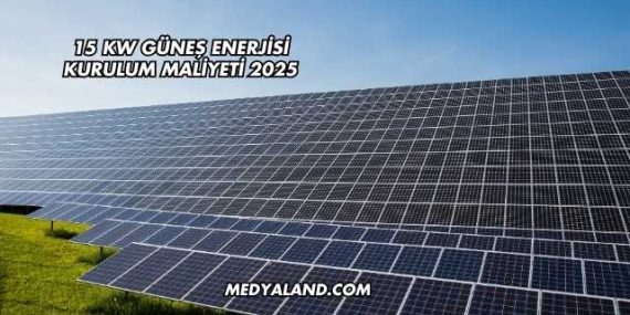 15 Kw Güneş Enerjisi Kurulum Maliyeti 2025