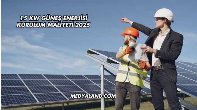 15 Kw Güneş Enerjisi Kurulum Maliyeti 2025