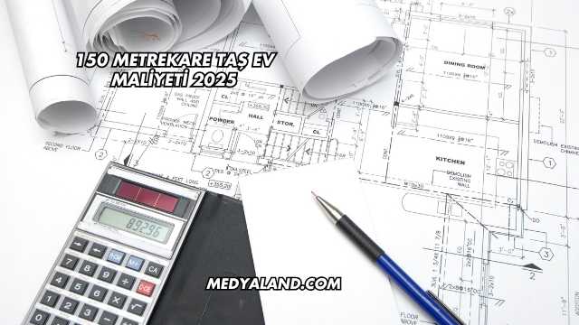 150 Metrekare Taş Ev Maliyeti 2025