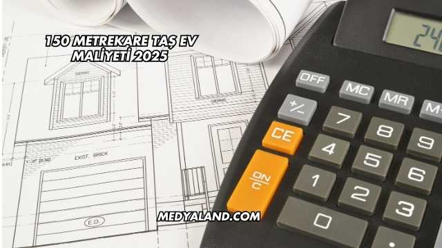 150 Metrekare Taş Ev Maliyeti 2025