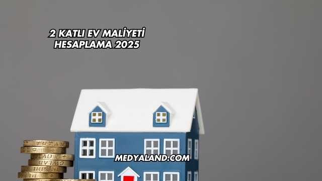 2 Katlı Ev Maliyeti Hesaplama 2025