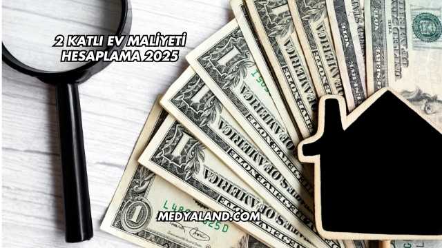 2 Katlı Ev Maliyeti Hesaplama 2025