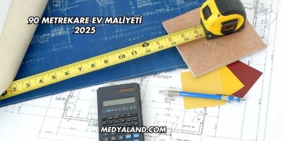 90 Metrekare Ev Maliyeti 2025