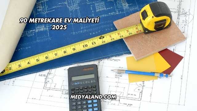 90 Metrekare Ev Maliyeti 2025